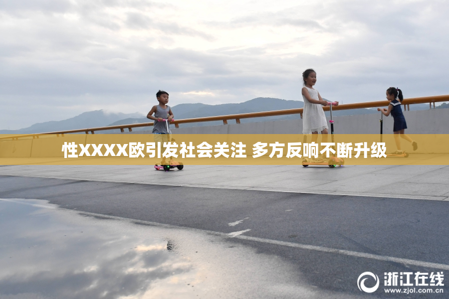 性XXXX欧引发社会关注 多方反响不断升级