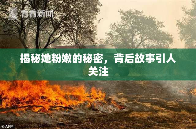 揭秘她粉嫩的秘密，背后故事引人关注