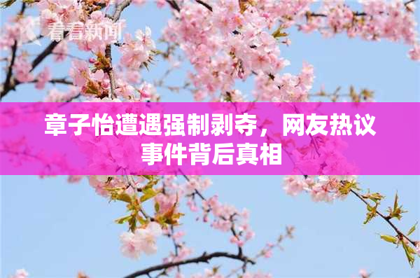 章子怡遭遇强制剥夺，网友热议事件背后真相