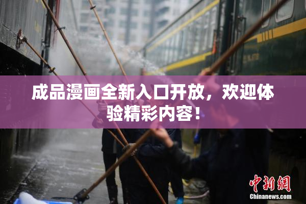 成品漫画全新入口开放，欢迎体验精彩内容！
