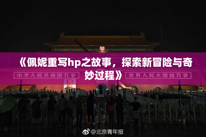 《佩妮重写hp之故事，探索新冒险与奇妙过程》
