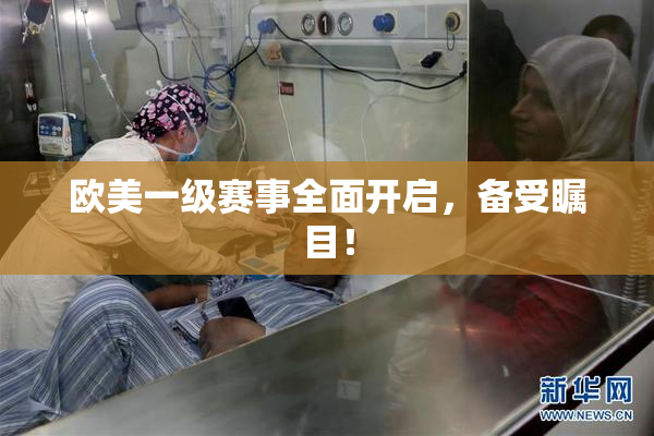欧美一级赛事全面开启，备受瞩目！