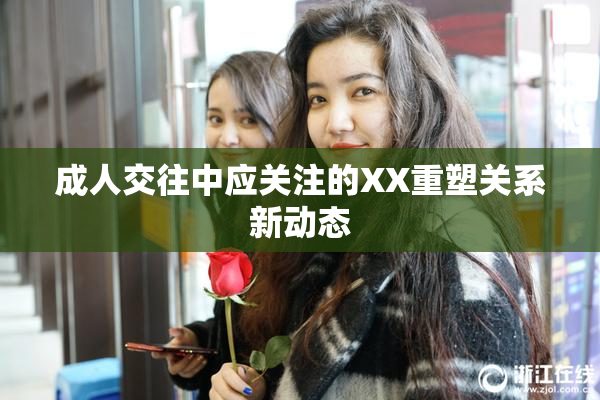 成人交往中应关注的XX重塑关系新动态