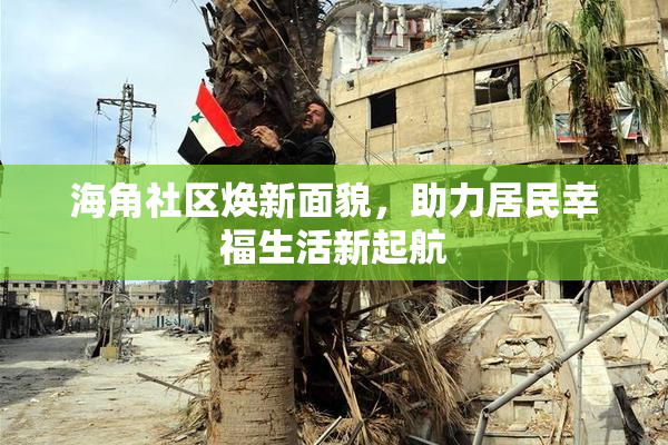 海角社区焕新面貌，助力居民幸福生活新起航