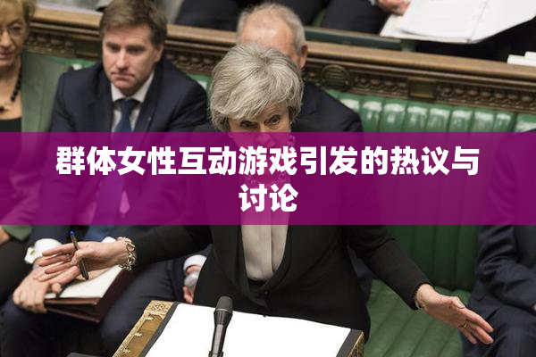 群体女性互动游戏引发的热议与讨论