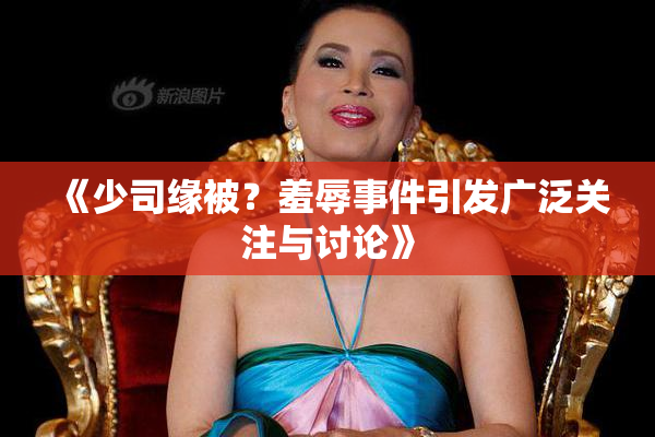 《少司缘被？羞辱事件引发广泛关注与讨论》