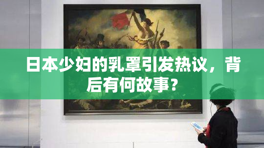 日本少妇的乳罩引发热议，背后有何故事？