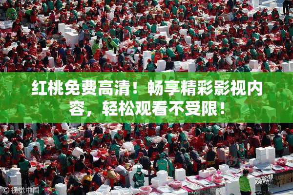 红桃免费高清！畅享精彩影视内容，轻松观看不受限！