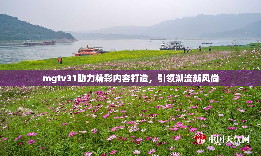 mgtv31助力精彩内容打造，引领潮流新风尚