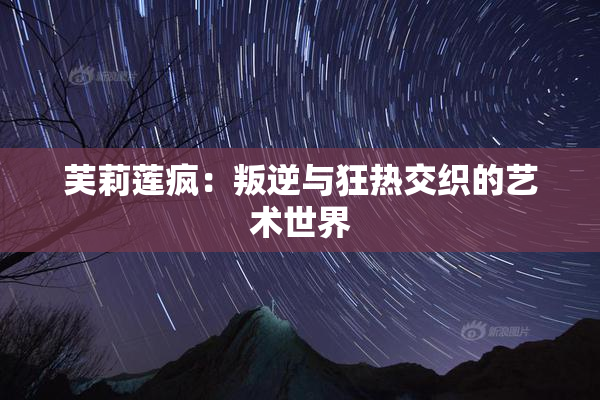 芙莉莲疯：叛逆与狂热交织的艺术世界