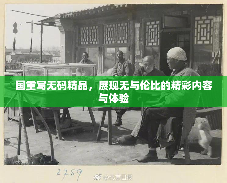 国重写无码精品，展现无与伦比的精彩内容与体验