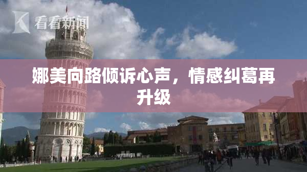 娜美向路倾诉心声，情感纠葛再升级