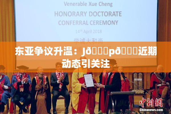 东亚争议升温：J🈚p🈚近期动态引关注