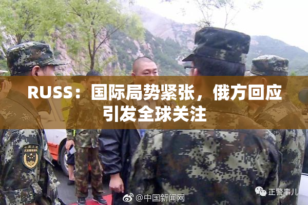 RUSS：国际局势紧张，俄方回应引发全球关注