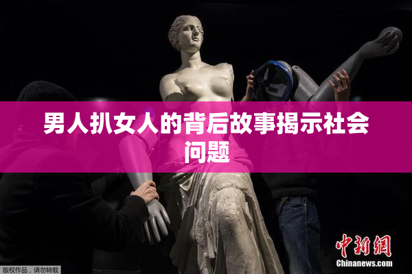 男人扒女人的背后故事揭示社会问题