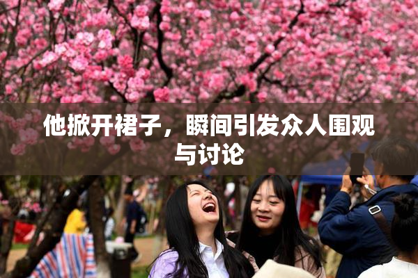 他掀开裙子，瞬间引发众人围观与讨论