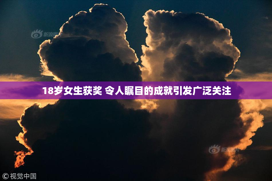 18岁女生获奖 令人瞩目的成就引发广泛关注