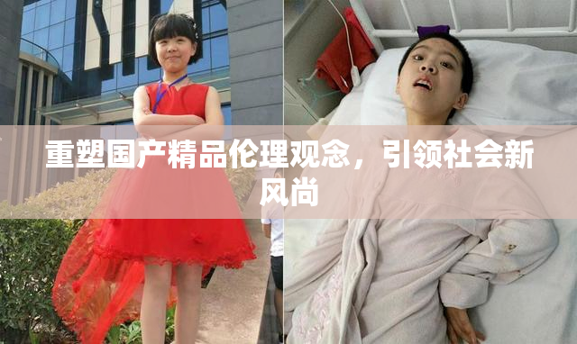 重塑国产精品伦理观念，引领社会新风尚
