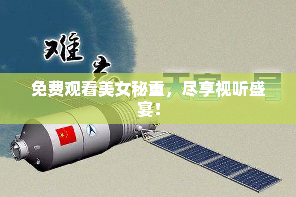 免费观看美女秘重，尽享视听盛宴！