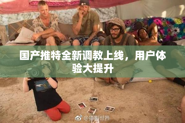 国产推特全新调教上线，用户体验大提升