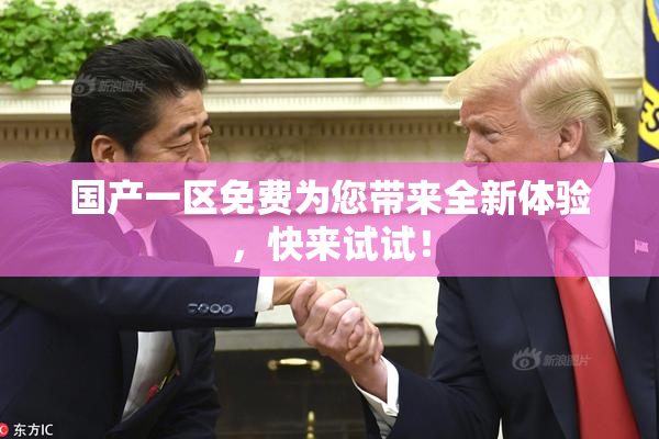 国产一区免费为您带来全新体验，快来试试！