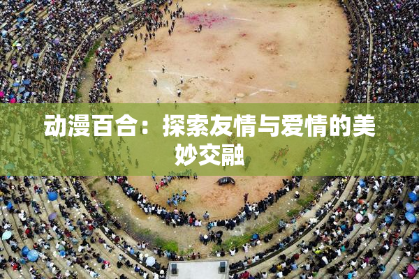 动漫百合：探索友情与爱情的美妙交融