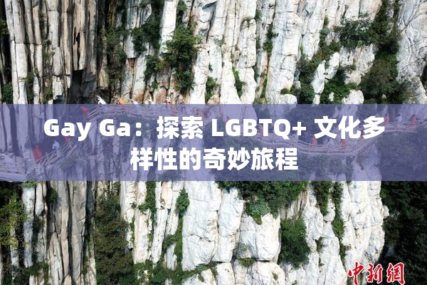 Gay Ga：探索 LGBTQ+ 文化多样性的奇妙旅程