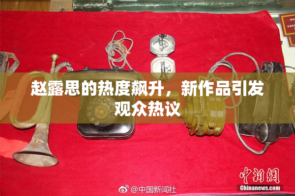 赵露思的热度飙升，新作品引发观众热议