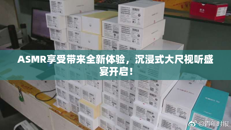 ASMR享受带来全新体验，沉浸式大尺视听盛宴开启！
