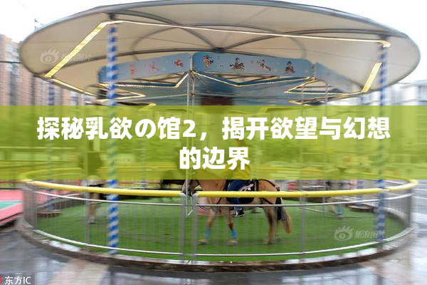探秘乳欲の馆2，揭开欲望与幻想的边界