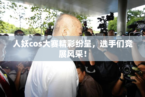 人妖cos大赛精彩纷呈，选手们竞展风采！