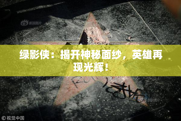 绿影侠：揭开神秘面纱，英雄再现光辉！