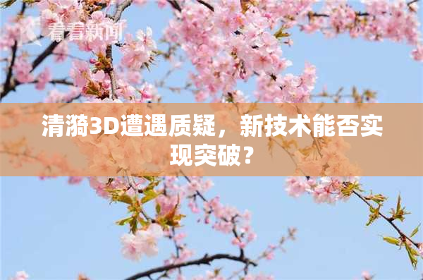 清漪3D遭遇质疑，新技术能否实现突破？