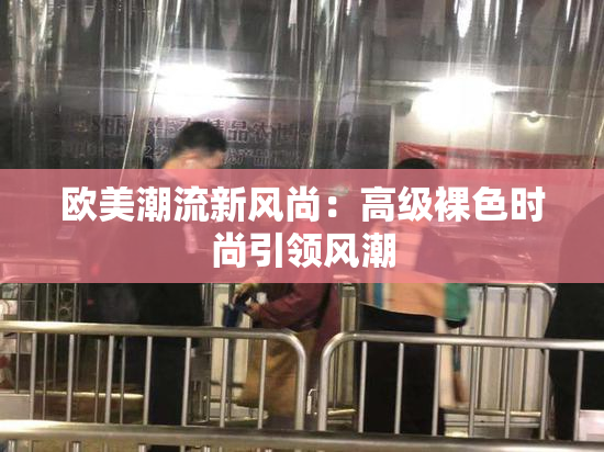 欧美潮流新风尚：高级裸色时尚引领风潮