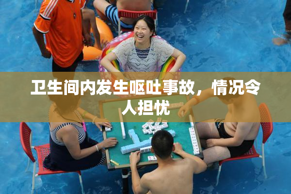卫生间内发生呕吐事故，情况令人担忧