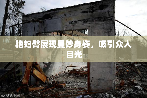 艳妇臀展现曼妙身姿，吸引众人目光