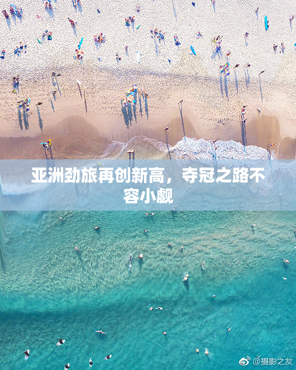 亚洲劲旅再创新高，夺冠之路不容小觑