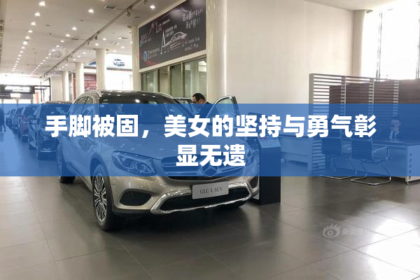 手脚被固，美女的坚持与勇气彰显无遗