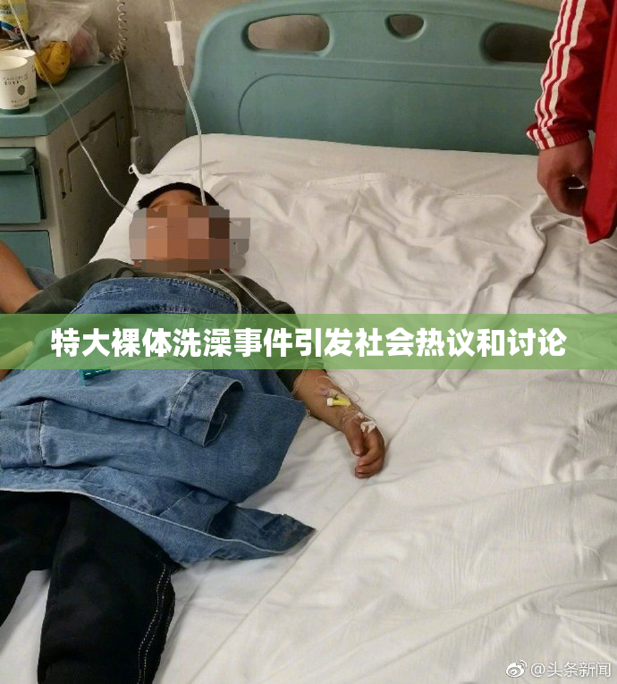 特大裸体洗澡事件引发社会热议和讨论