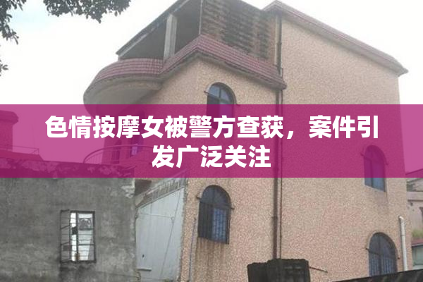 色情按摩女被警方查获，案件引发广泛关注