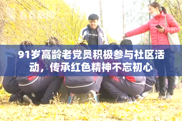 91岁高龄老党员积极参与社区活动，传承红色精神不忘初心