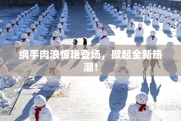 纲手肉浪惊艳登场，掀起全新热潮！