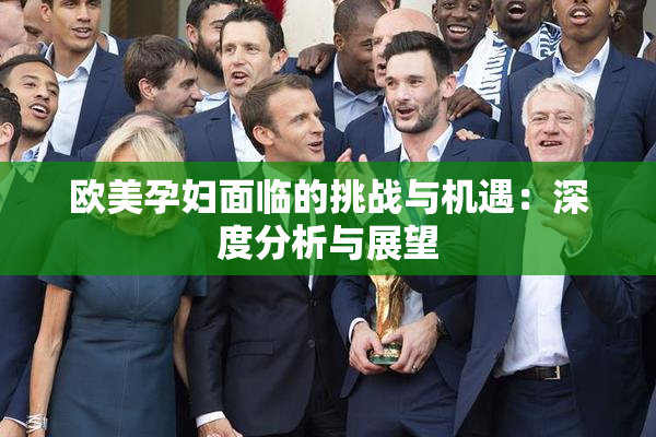 欧美孕妇面临的挑战与机遇：深度分析与展望
