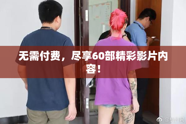无需付费，尽享60部精彩影片内容！