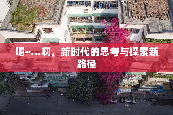 嗯~…啊，新时代的思考与探索新路径
