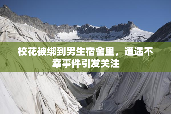 校花被绑到男生宿舍里，遭遇不幸事件引发关注