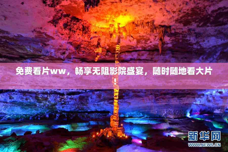 免费看片ww，畅享无阻影院盛宴，随时随地看大片！