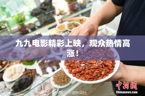 九九电影精彩上映，观众热情高涨！