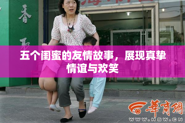 五个闺蜜的友情故事，展现真挚情谊与欢笑