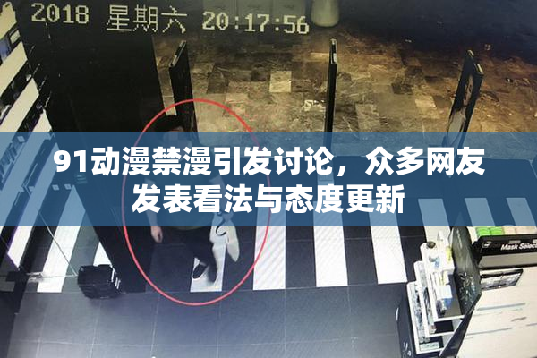 91动漫禁漫引发讨论，众多网友发表看法与态度更新